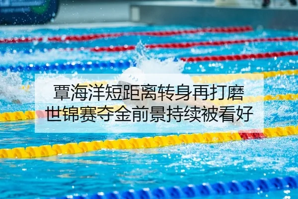覃海洋短距离转身再打磨 世锦赛夺金前景持续被看好